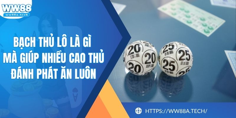 Bạch Thủ Lô Là Gì Mà Giúp Nhiều Cao Thủ Đánh Phát Ăn Luôn