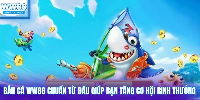 Bắn cá WW88 chuẩn từ đầu giúp bạn tăng cơ hội rinh thưởng