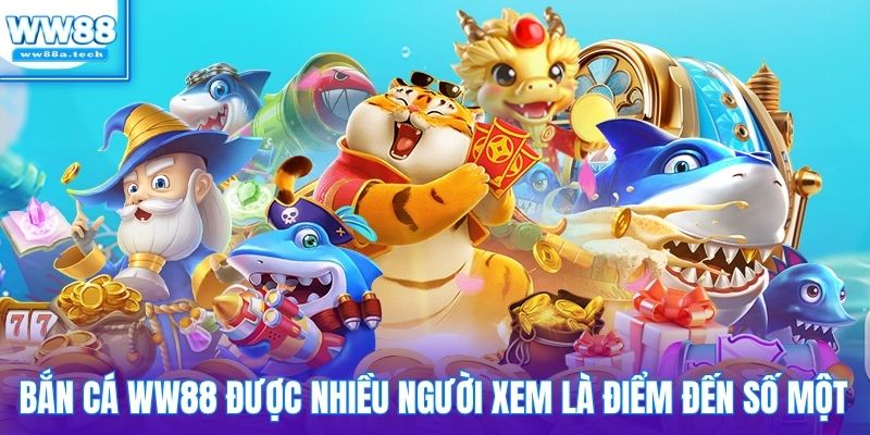 Bắn cá WW88 được nhiều người xem là điểm đến số một