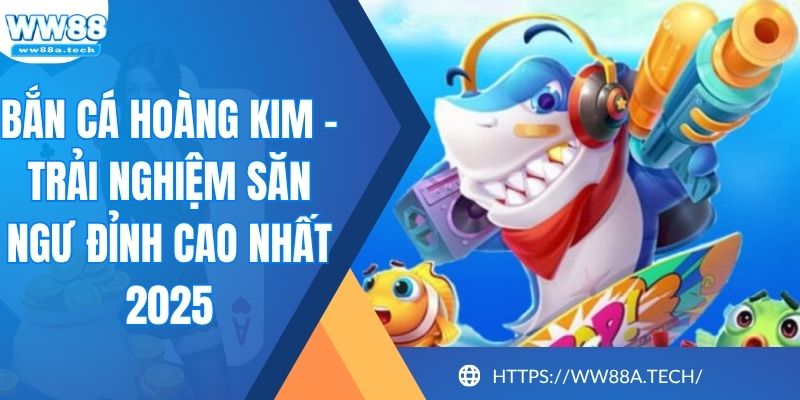 Bắn Cá Hoàng Kim - Trải Nghiệm Săn Ngư Đỉnh Cao Nhất 2025