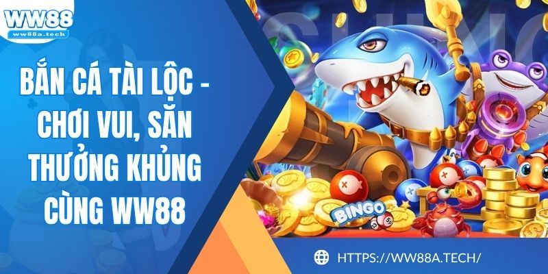Bắn Cá Tài Lộc - Chơi Vui, Săn Thưởng Khủng Cùng WW88