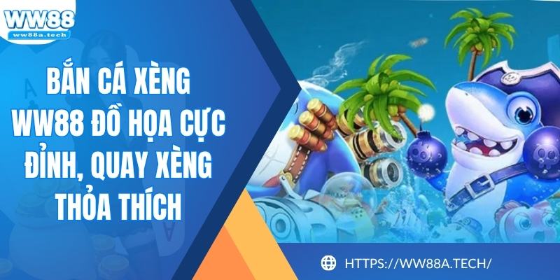 Bắn Cá Xèng WW88 Đồ Họa Cực Đỉnh, Quay Xèng Thỏa Thích