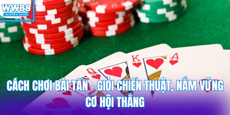 Cách chơi bài tấn - Giỏi chiến thuật, nắm vững cơ hội thắng