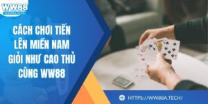Cách Chơi Tiến Lên Miền Nam Giỏi Như Cao Thủ Cùng WW88