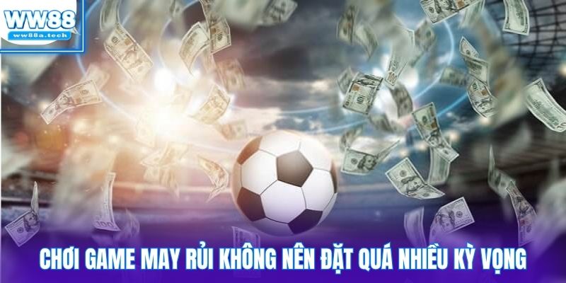 Chơi game may rủi không nên đặt quá nhiều kỳ vọng