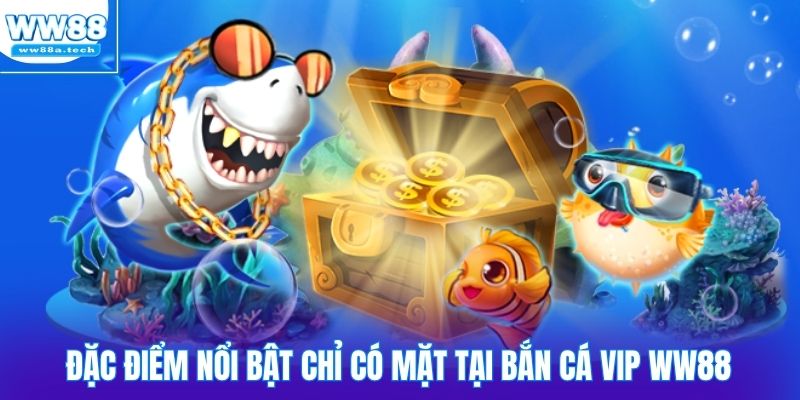 Đặc điểm nổi bật chỉ có mặt tại bắn cá VIP WW88