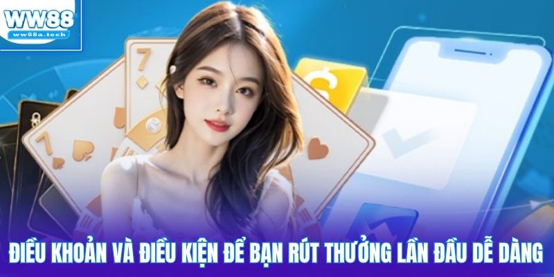 Điều khoản và điều kiện để bạn rút thưởng lần đầu dễ dàng