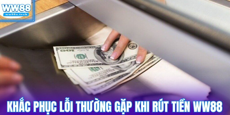 Hướng dẫn khắc phục các lỗi thường gặp khi rút tiền WW88