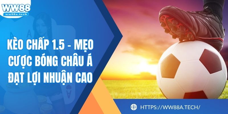 Kèo Chấp 1.5 - Mẹo Cược Bóng Châu Á Đạt Lợi Nhuận Cao