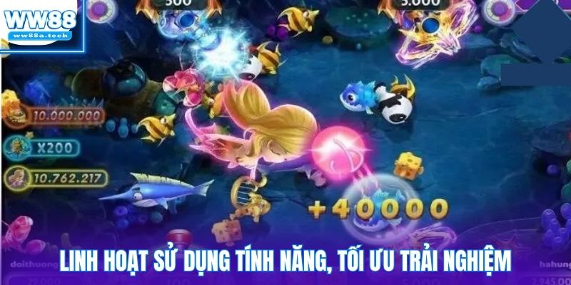 Linh hoạt sử dụng tính năng, tối ưu trải nghiệm