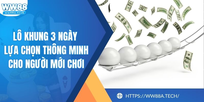 Lô Khung 3 Ngày - Lựa Chọn Thông Minh Cho Người Mới Chơi