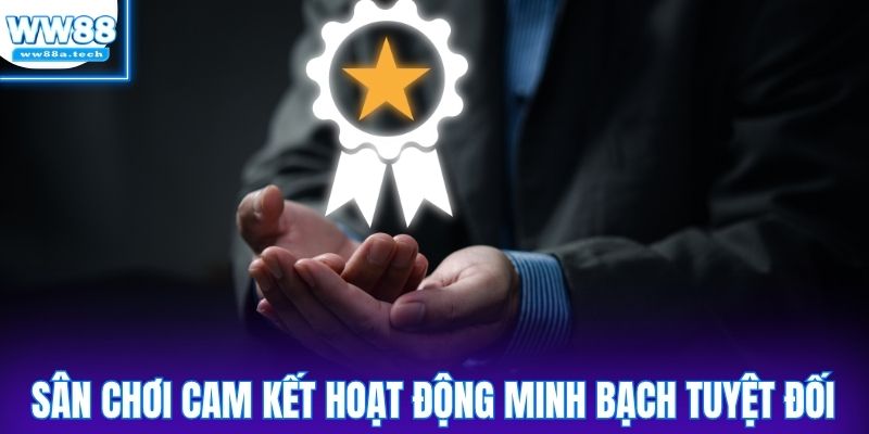 Sân chơi cam kết hoạt động minh bạch tuyệt đối