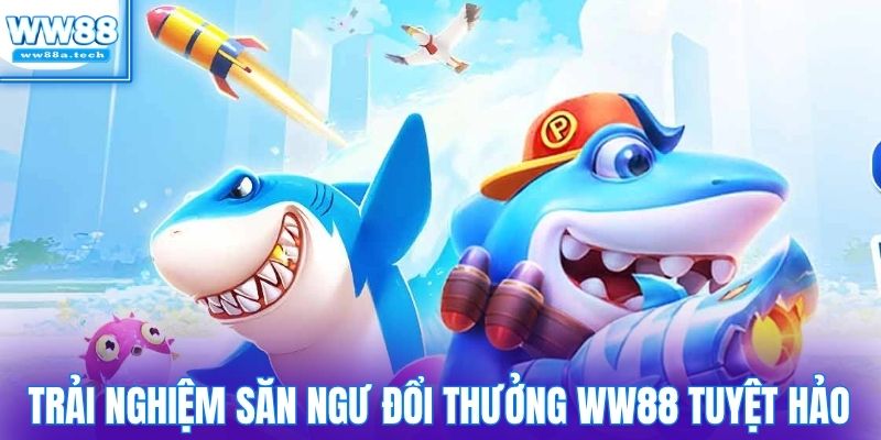 Trải nghiệm săn ngư đổi thưởng WW88 tuyệt hảo